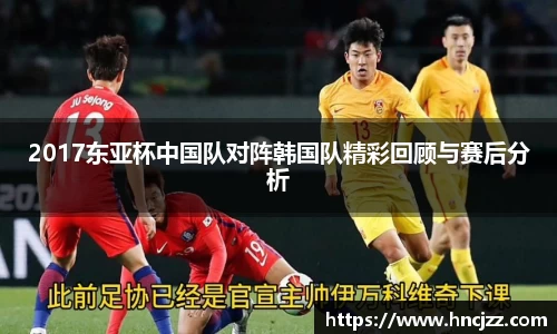 2017东亚杯中国队对阵韩国队精彩回顾与赛后分析