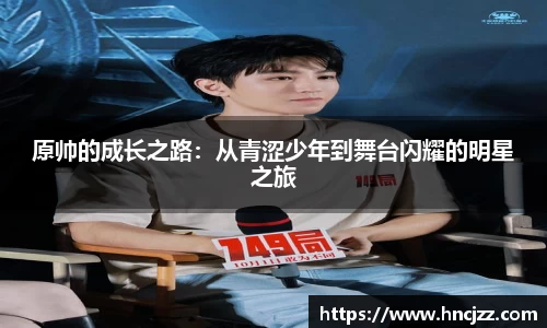 原帅的成长之路：从青涩少年到舞台闪耀的明星之旅