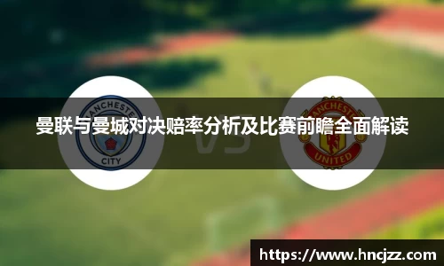 曼联与曼城对决赔率分析及比赛前瞻全面解读